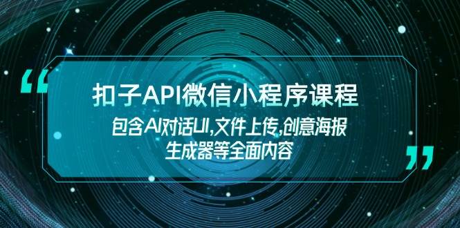 扣子API微信小程序课程，包含AI对话UI,文件上传,创意海报生成器等全面内容-星河轻创