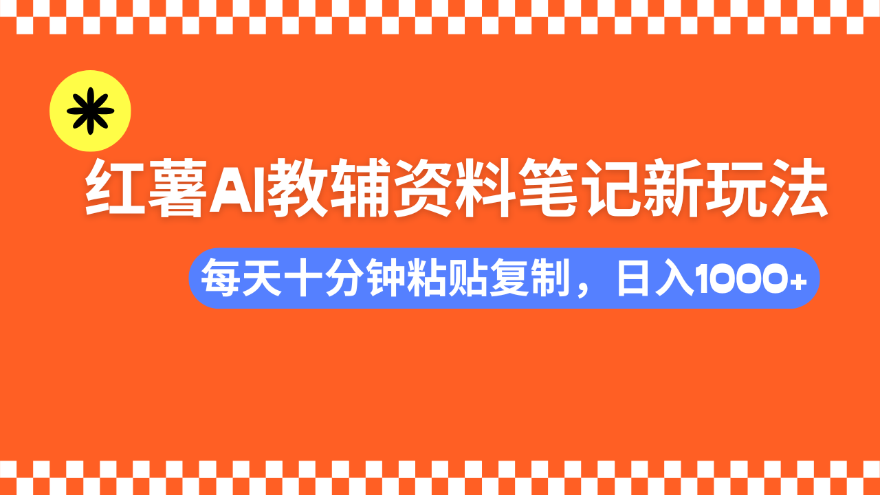 小红书AI教辅资料笔记新玩法，0门槛，可批量可复制，一天十分钟发笔记…-星河轻创