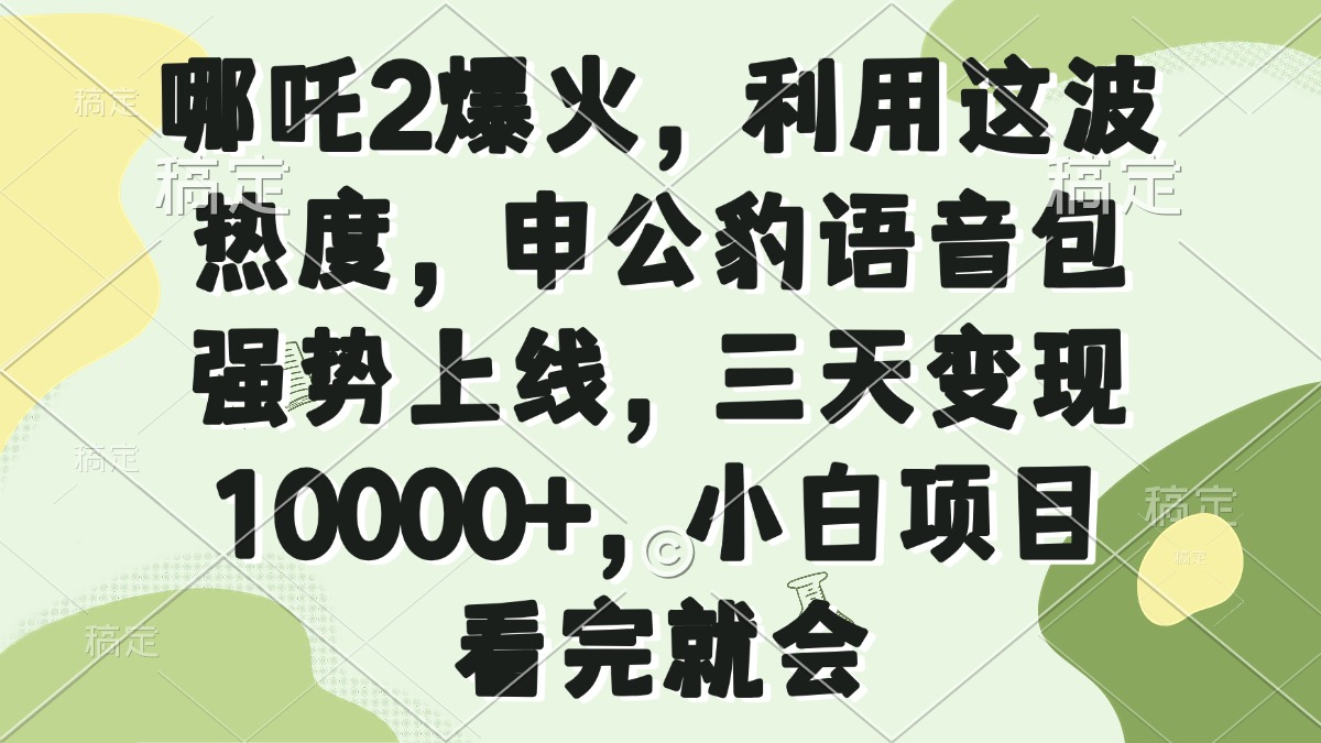 哪吒2爆火，利用这波热度，申公豹语音包强势上线，三天变现10000+，小…-星河轻创