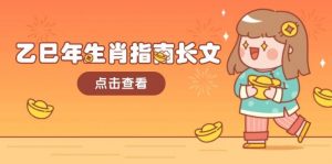乙巳年生肖指南长文,结合大环境与生肖,字字精华,助你财福顺利 迎接好运-星河轻创