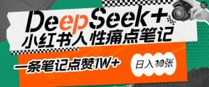 AI赋能小红书爆款秘籍：用DeepSeek轻松抓人性痛点，小白也能写出点赞破万的吸金笔记，日入多张-星河轻创