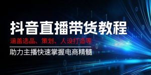 抖音直播带货教程：涵盖选品、策划、人设打造等,助力主播快速掌握电商精髓-星河轻创