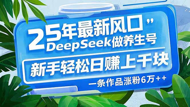 25年最新风口，用DeepSeek做养生号，新手轻松日赚上千块，一条作品涨粉…-星河轻创