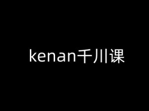 kenan千川课-kenan抖音电商巨量千川教程-星河轻创