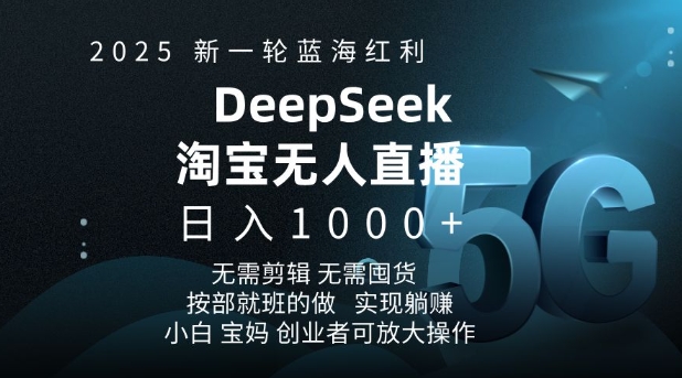 2025新一轮蓝海红利淘宝deepseek独家推出淘宝无人直播5.0躺Z项目，日入多张-星河轻创