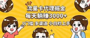 流量卡代理掘金，0门槛，每天躺赚3000+，多种推广渠道，新手小白轻松上手-星河轻创