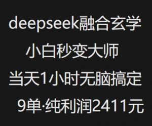 抖音小红书deepseek融合玄学，纯小白秒变大师，当天1小时无脑搞定9单，纯利润上千-星河轻创