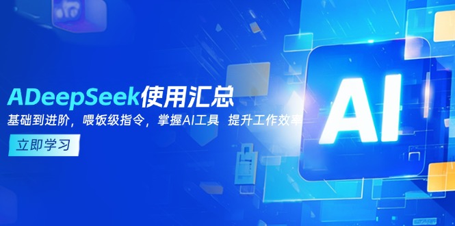 DeepSeek使用汇总，基础到进阶，提示词技巧，掌握AI工具  提升工作效率-星河轻创