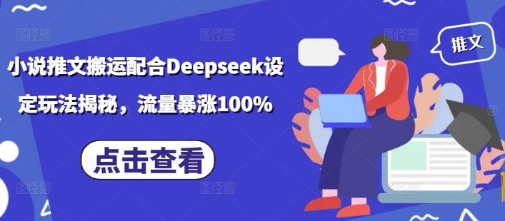 小说推文搬运配合Deepseek设定玩法揭秘,流量暴涨100%-星河轻创
