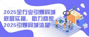 2025全行业引爆同城底层实操，助力商家2025引爆同城流量-星河轻创