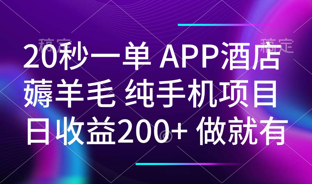 20秒一单APP酒店薅羊毛 春手机项目 日入200+ 空闲时间就能做-星河轻创