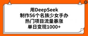 用DeepSeek制作56个名族少女手办，热门项目流量暴涨，单日变现多张-星河轻创
