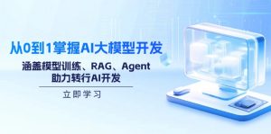 从0到1掌握AI大模型开发，涵盖模型训练、RAG、Agent，助力转行AI开发-星河轻创