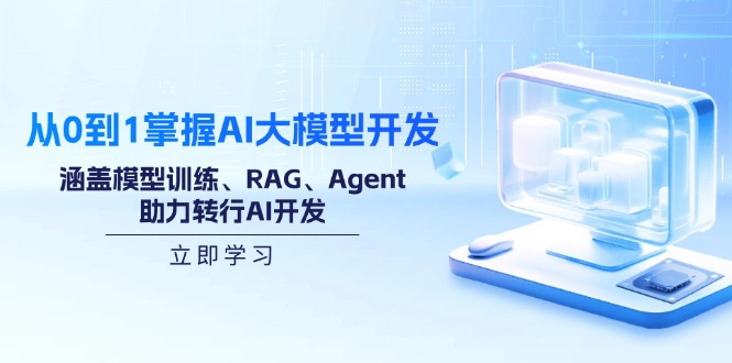 从0到1掌握AI大模型开发，涵盖模型训练、RAG、Agent，助力转行AI开发-星河轻创