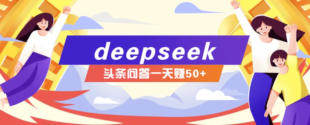 利用deepseek操作今日头条问答图文玩法，新手也能轻松上手，日收益50+-星河轻创