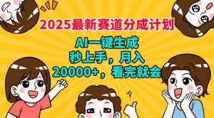 2025最新赛道分成计划，AI自动生成，秒上手 月入20000+，看完就会-星河轻创