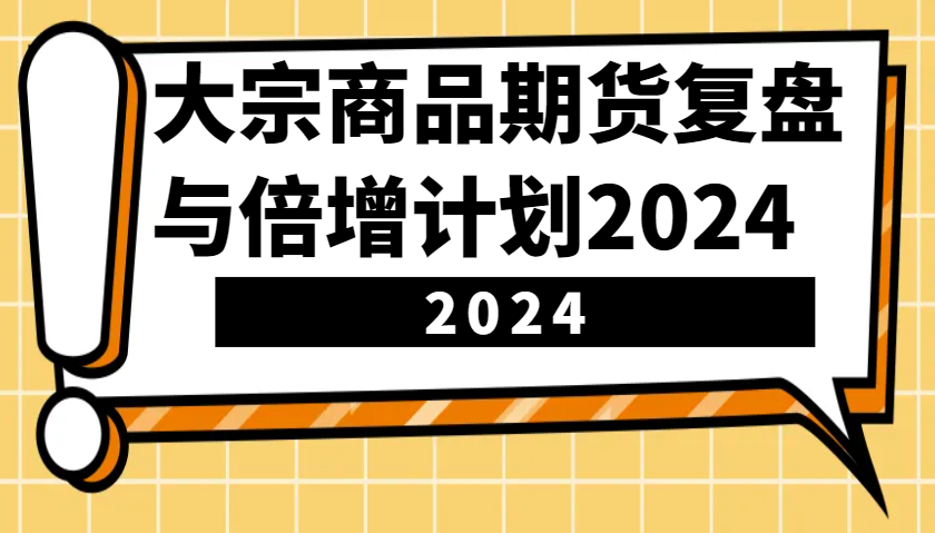 大宗商品期货复盘与倍增计划:识别市场趋势、优化交易策略,提升盈利能力!(更新)-星河轻创