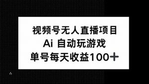 视频号无人直播项目，AI自动玩游戏，每天收益150+-星河轻创