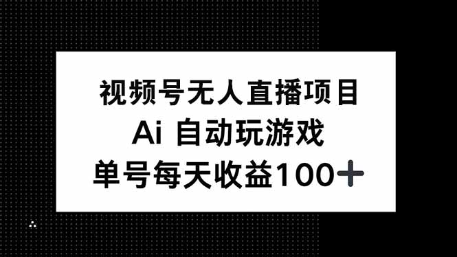 视频号无人直播项目，AI自动玩游戏，每天收益150+-星河轻创