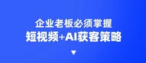 企业短视频AI获客霸屏流量课，6步短视频+AI突围法，3大霸屏抢客策略-星河轻创