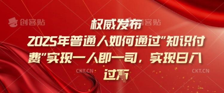 2025年普通人如何通过知识付费实现一人即一司,实现日入过千【揭秘】-星河轻创