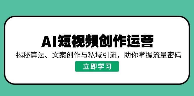 AI短视频创作运营，揭秘算法、文案创作与私域引流，助你掌握流量密码-星河轻创