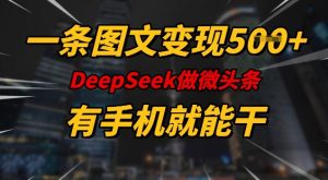一条图文变现5张,DeeSeep微头条,有手机就能做-星河轻创