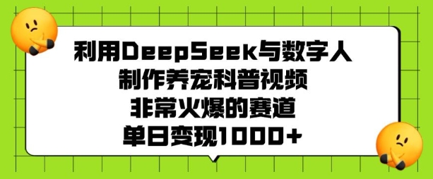 利用DeepSeek与数字人制作养宠科普视频，非常火爆的赛道，单日变现多张-星河轻创