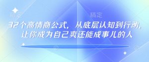 32个高情商公式，​从底层认知到行动，让你成为自己爽还能成事儿的人，133节完整版-星河轻创
