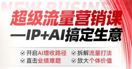 2025年超级流量营销课,IP+AI搞定生意,开启AI增收路径 直击业绩难题 拆解流量打法 放大个体价值-星河轻创