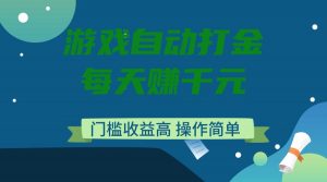 游戏自动打金，每天赚千元，门槛收益高，操作简单-星河轻创
