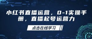 小红书直播运营，0-1实操手册，直播起号运营力-星河轻创