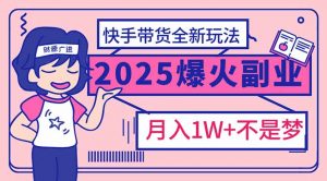 2025年爆红副业！快手带货全新玩法，月入1万加不是梦！-星河轻创