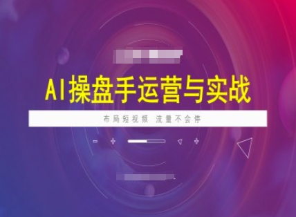 AI操盘手运营实战课程，布局短祝频，流量不会停-星河轻创