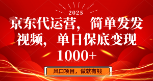 京东代运营，简单发发视频，单日保底变现1000+-星河轻创