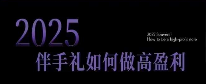 2025伴手礼如何做高盈利门店,小白保姆级伴手礼开店指南,伴手礼最新实战10大攻略,突破获客瓶颈-星河轻创