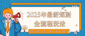 2025年最新短剧玩法，全流程实操，小白轻松上手，视频号抖音同步分发，单日收入500+-星河轻创