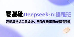 0基础Deepseek-AI编程班，涵盖算法类工具设计，帮助学员掌握AI编程精髓-星河轻创