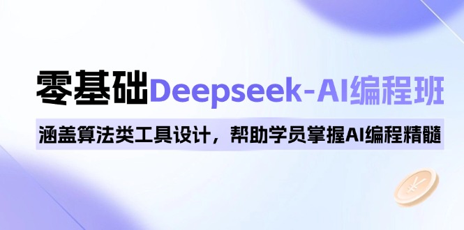 0基础Deepseek-AI编程班，涵盖算法类工具设计，帮助学员掌握AI编程精髓-星河轻创