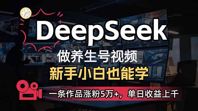 小白用DeepSeek做养生号，一条作品涨粉5万+，单日收益上千-星河轻创