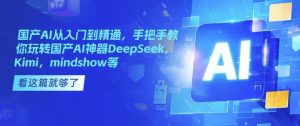 国产AI从入门到精通，手把手教你玩转国产AI神器DeepSeek，Kimi，mindshow等-星河轻创