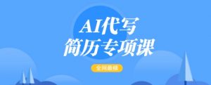 AI代写简历专项课，全网最全面的最简单的简历修改教程，一单15-50元，首月盈利5000+-星河轻创