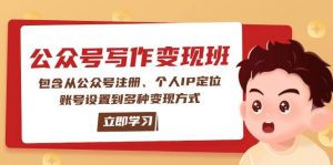 公众号变现班：包含从公众号注册、个人IP定位、账号设置到多种变现方式-星河轻创