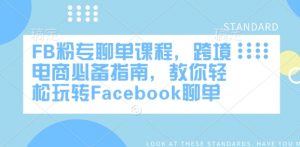 FB粉专聊单课程，跨境电商必备指南，教你轻松玩转Facebook聊单-星河轻创