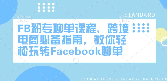 FB粉专聊单课程，跨境电商必备指南，教你轻松玩转Facebook聊单-星河轻创