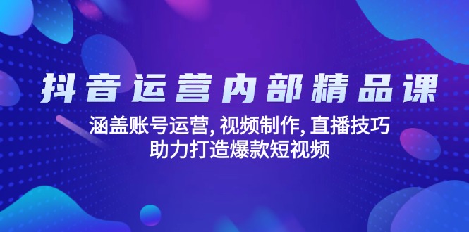 抖音运营内部精品课：涵盖账号运营, 视频制作, 直播技巧, 助力打造爆款…-星河轻创