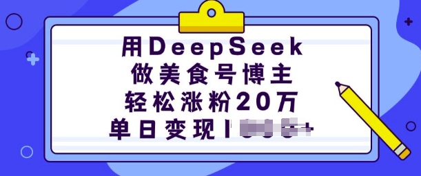 用DeepSeek做美食号博主，轻松涨粉20万，单日变现多张-星河轻创