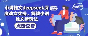 小说推文deepseek深度改文实操，解锁小说推文新玩法-星河轻创