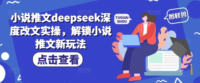 小说推文deepseek深度改文实操，解锁小说推文新玩法-星河轻创