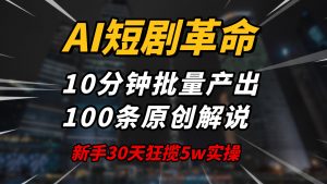 AI短剧革命！10分钟批量产出100条原创解说，新手30天狂揽5w实操揭秘-星河轻创